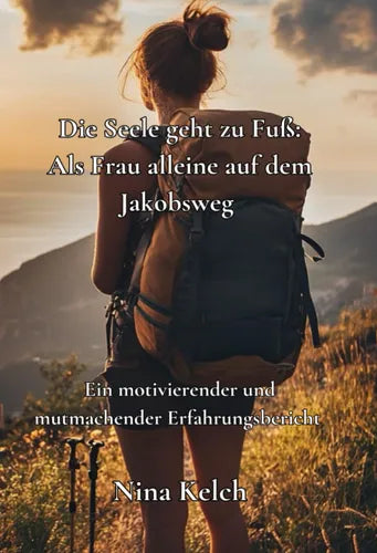 "Die Seele geht zu Fuss" Als Frau alleine auf dem Jakobsweg – Bericht von Nina Kelch